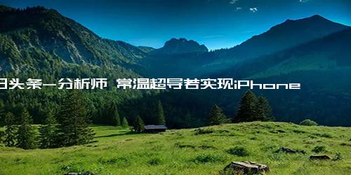 今日头条-分析师 常温超导若实现iPhone可敌量子计算机